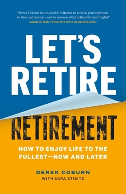 Let's Retire Retirement: How to Enjoy Life to the Fullest--Now and Later