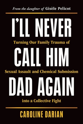 I'll Never Call Him Dad Again: Turning Our Family Trauma of Sexual Assault and Chemical Submission Into a Collective Fight