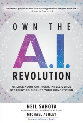 Own the A.I. Revolution: Unlock Your Artificial Intelligence Strategy to Disrupt Your Competition: Unlock Your Artificial Intelligence Strategy