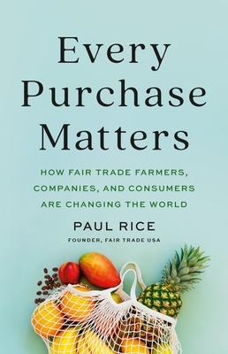 Every Purchase Matters: How Fair Trade Farmers, Companies, and Consumers Are Changing the World