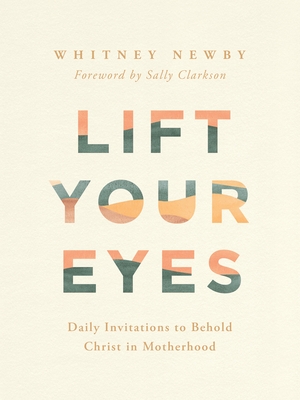 Lift Your Eyes: Daily Invitations to Behold Christ in Motherhood