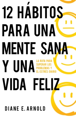 12 H?bitos Para Una Mente Sana Y Una Vida Feliz: La Ruta Para Superar Los Problemas Y El Estr?s Diario