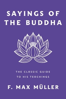 Sayings of the Buddha: The Classic Guide to His Teachings