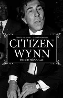 Citizen Wynn: A Sin City Saga of Power, Lust, and Blind Ambition