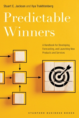 Predictable Winners: A Handbook for Developing, Forecasting, and Launching New Products and Services