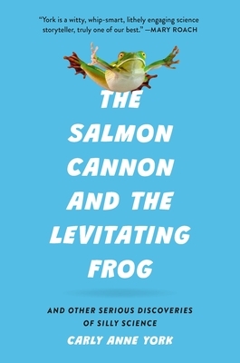 The Salmon Cannon and the Levitating Frog: And Other Serious Discoveries of Silly Science