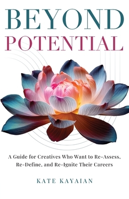 Beyond Potential: A Guide for Creatives Who Want to Re-Assess, Re-Define, and Re-Ignite Their Careers