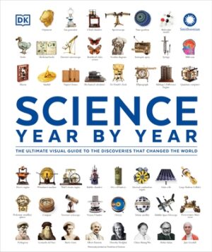 Science Year by Year: The Ultimate Visual Guide to the Discoveries That Changed the World