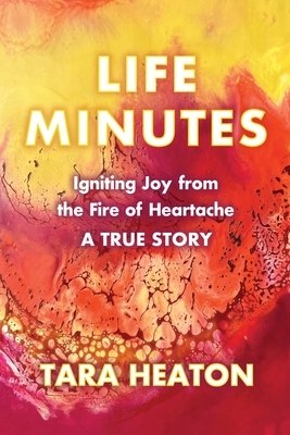 Life Minutes: Igniting Joy from the Fire of Heartache