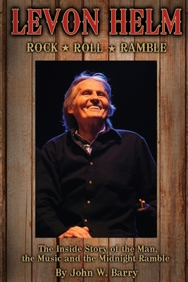 Levon Helm: Rock, Roll & Ramble-The Inside Story of the Man, the Music and the Midnight Ramble