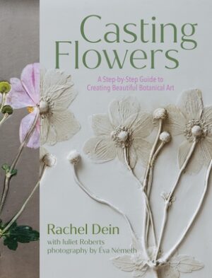 Casting Flowers: A Step-By-Step Guide to Creating Beautiful Botanical Art