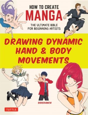 How to Create Manga: Drawing Dynamic Hand & Body Movements: The Ultimate Bible for Beginning Artists