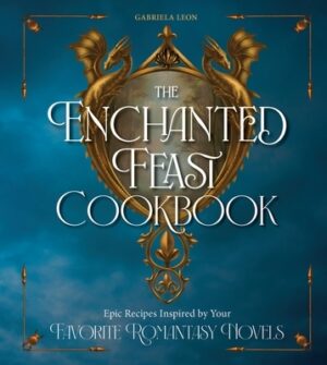 The Enchanted Feast Cookbook: Epic Recipes Inspired by Your Favorite Romantasy Novels