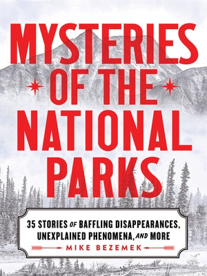 Mysteries of the National Parks: 35 Stories of Baffling Disappearances, Unexplained Phenomena, and More
