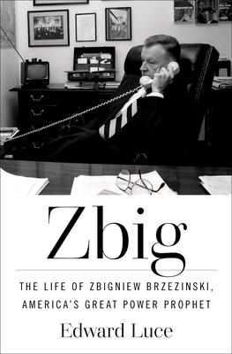 Zbig: The Life of Zbigniew Brzezinski, America's Great Power Prophet