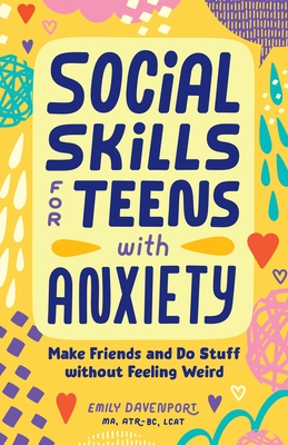 Social Skills for Teens with Anxiety: Make Friends and Do Stuff Without Feeling Weird