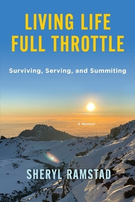 Living Life Full Throttle: Surviving, Serving, and Summiting a Memoir: Surviving, Serving, and Summiting a Memoir