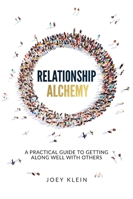 Relationship Alchemy: A Practical Guide to Getting Along Well With Others