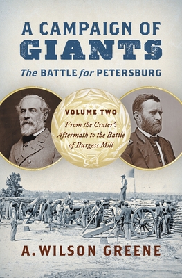 A Campaign of Giants--The Battle for Petersburg: Volume 2: From the Crater's Aftermath to the Battle of Burgess Mill