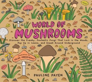 World of Mushrooms: Discover the Freaky, Fantastic Fungi That Lurk in the Woods, Pop Up in Lawns, and Sneak Around Underground