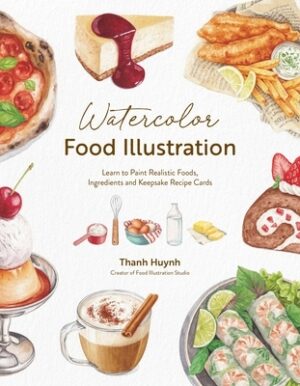 Watercolor Food Illustration: Learn to Paint Realistic Foods, Ingredients and Keepsake Recipe Cards