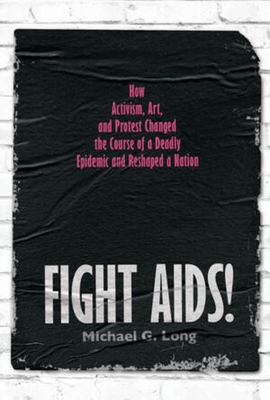Fight Aids!: How Activism, Art, and Protest Changed the Course of a Deadly Epidemic and Reshaped a Nation