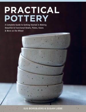 Practical Pottery: A Complete Guide to Getting Started in Making Beautiful & Functional Bowls, Plates, Vases & More on the Wheel