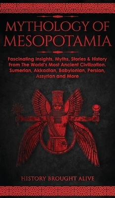 Mythology of Mesopotamia: Fascinating Insights, Myths, Stories & History From The World's Most Ancient Civilization. Sumerian, Akkadian, Babylonian, P