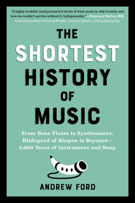 The Shortest History of Music: From Bone Flutes to Synthesizers, Hildegard of Bingen to Beyonc? - 5,000 Years of Instrument and Song