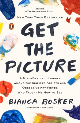 Get the Picture: A Mind-Bending Journey Among the Inspired Artists and Obsessive Art Fiends Who Taught Me How to See