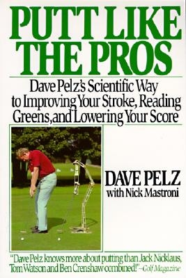 Putt Like the Pros: Dave Pelz's Scientific Guide to Improvin