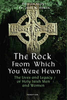 The Rock from Which You Were Hewn: The Lives and Legacy of Holy Irish Men and Women