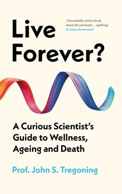 Live Forever?: A Curious Scientist's Guide to Wellness, Ageing and Death