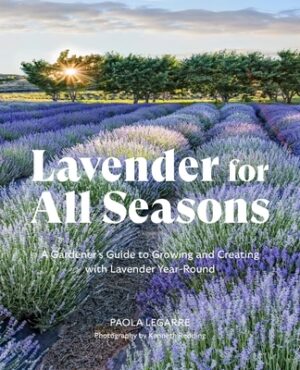 Lavender for All Seasons: A Gardener's Guide to Growing and Creating with Lavender Year-Round