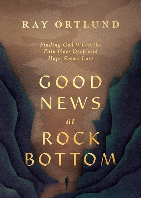 Good News at Rock Bottom: Finding God When the Pain Goes Deep and Hope Seems Lost