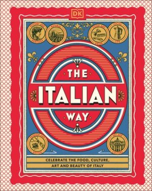 The Italian Way: Celebrate the Food, Culture, Art, and Beauty of Italy