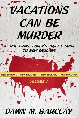 Vacations Can Be Murder: A True Crime Lover's Travel Guide to New England