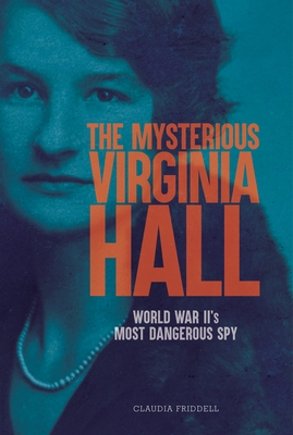 The Mysterious Virginia Hall: World War II's Most Dangerous Spy