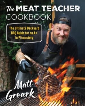 The Meat Teacher Cookbook: The Ultimate Backyard BBQ Guide for an A+ in Pitmastery