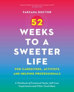 52 Weeks to a Sweeter Life for Caregivers, Activists and Helping Professionals: A Workbook of Emotional Hacks, Self-Care Experiments and Other Good Id