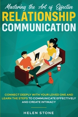 Mastering the Art of Effective Relationship Communication: Connect Deeply with Your Loved One and Learn the Steps to Communicate Effectively and Creat