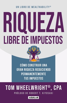 Riqueza Libre de Impuestos: C?mo Construir Una Gran Riqueza Reduciendo Permanentemente Tus Impuestos/ Tax-Free Wealth: How to Build Massive Wealth