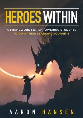 Heroes Within: A Framework for Empowering Students to Own Their Learning Journeys (Instill Hope, Self-Efficacy, and Ownership in Your Students)