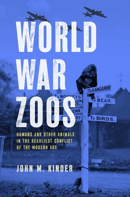 World War Zoos: Humans and Other Animals in the Deadliest Conflict of the Modern Age