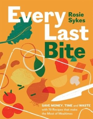 Every Last Bite: Save Money, Time and Waste with 70 Recipes That Make the Most of Mealtimes