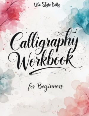 Calligraphy Workbook for Beginners: Modern Handwriting Made Easy - A Beginner's Guide to Mindful Lettering, Turning Your Writing into Art and Celebrat