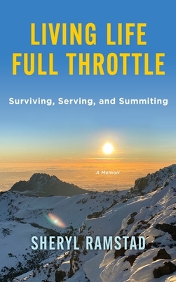 Living Life Full Throttle: Surviving, Serving, and Summiting a Memoir: Surviving, Serving, and Summiting a Memoir