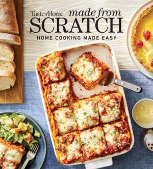 Taste of Home Made from Scratch: 275+ Heartwarming Dishes That Make Home Cooking a Snap