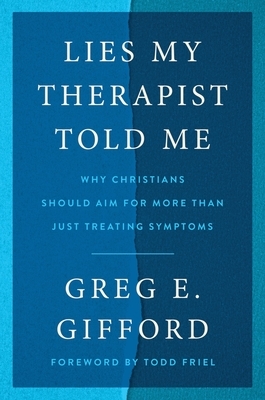Lies My Therapist Told Me: Why Christians Should Aim for More Than Just Treating Symptoms