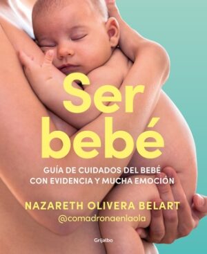 Ser Beb? Gu?a de Cuidados del Beb? Con Evidencia Y Mucha Emoci?n / Being a Baby: An Evidence-Based Care Guide